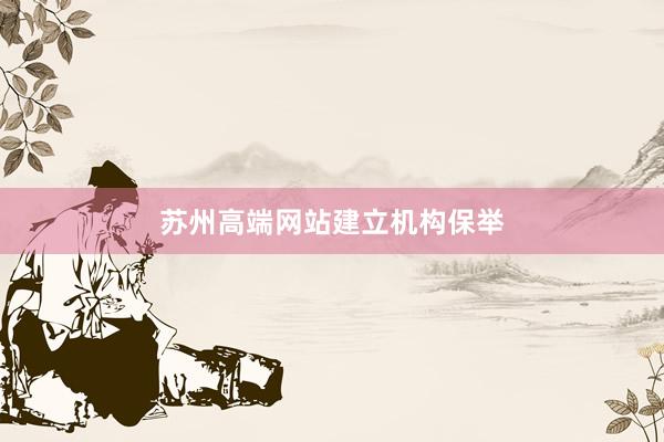苏州高端网站建立机构保举