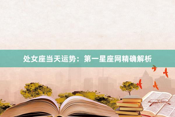 处女座当天运势：第一星座网精确解析