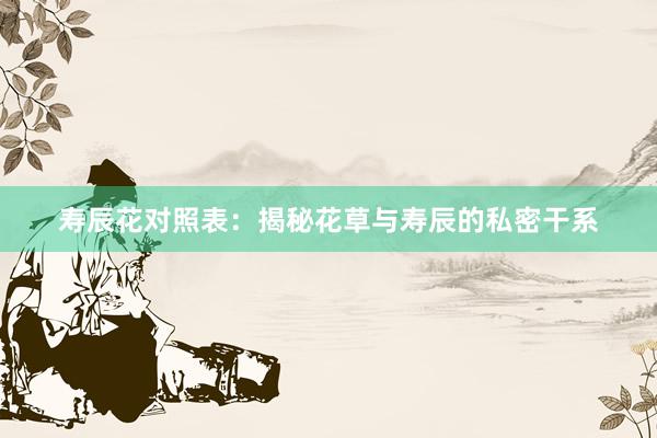 寿辰花对照表:揭秘花草与寿辰的私密干系