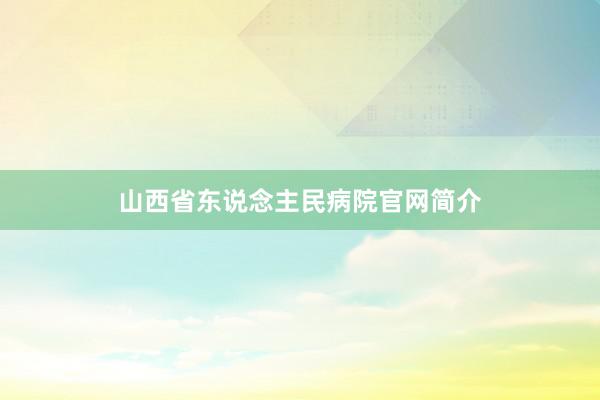 山西省东说念主民病院官网简介