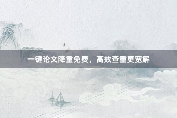 一键论文降重免费，高效查重更宽解